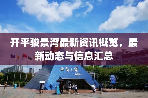 開平駿景灣最新資訊概覽，最新動(dòng)態(tài)與信息匯總
