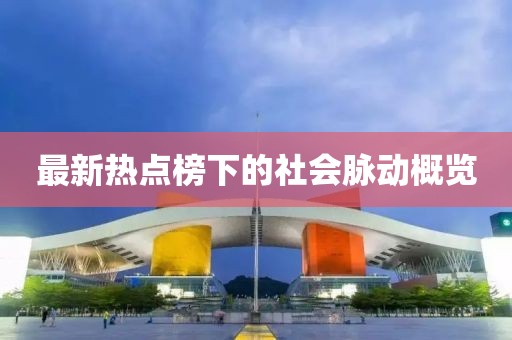最新熱點榜下的社會脈動概覽