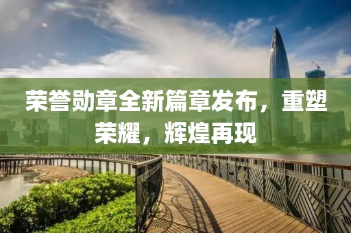 榮譽勛章全新篇章發(fā)布，重塑榮耀，輝煌再現(xiàn)
