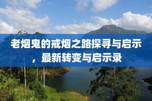 老煙鬼的戒煙之路探尋與啟示，最新轉變與啟示錄