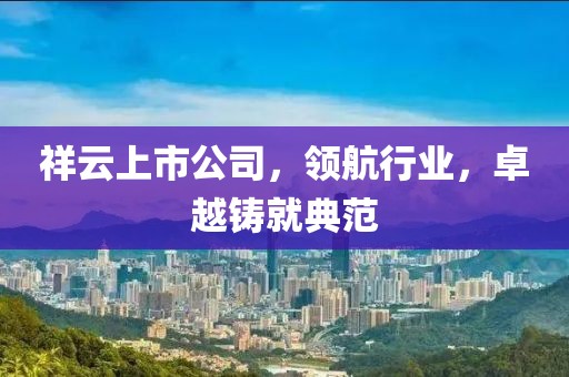 祥云上市公司，領航行業，卓越鑄就典范