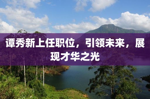 譚秀新上任職位，引領未來，展現才華之光