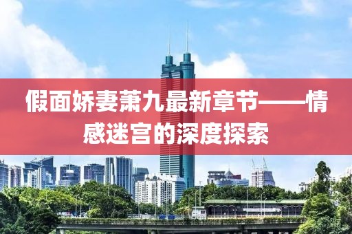 假面嬌妻蕭九最新章節——情感迷宮的深度探索