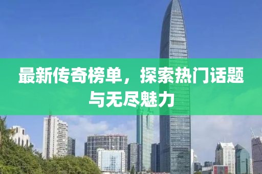 最新傳奇榜單，探索熱門話題與無盡魅力