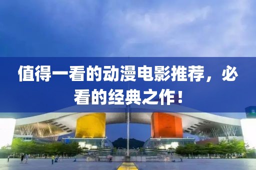 值得一看的動漫電影推薦，必看的經典之作！