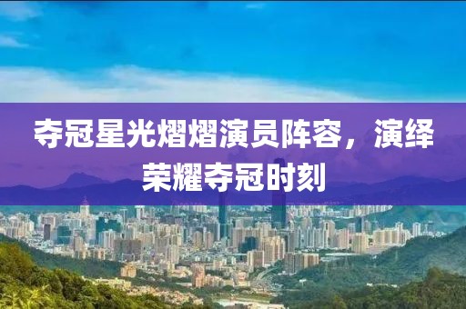 奪冠星光熠熠演員陣容，演繹榮耀奪冠時(shí)刻