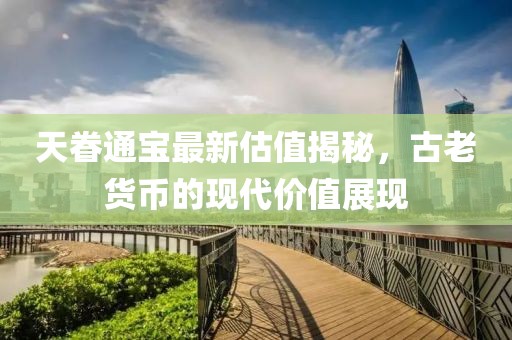 天眷通寶最新估值揭秘，古老貨幣的現代價值展現
