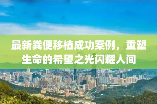 最新糞便移植成功案例，重塑生命的希望之光閃耀人間