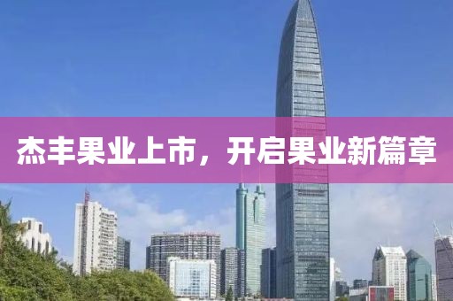 杰豐果業(yè)上市，開啟果業(yè)新篇章