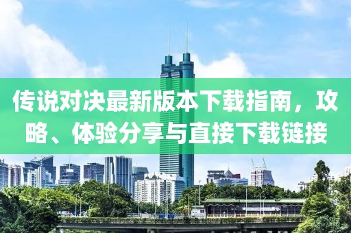 傳說對決最新版本下載指南，攻略、體驗分享與直接下載鏈接