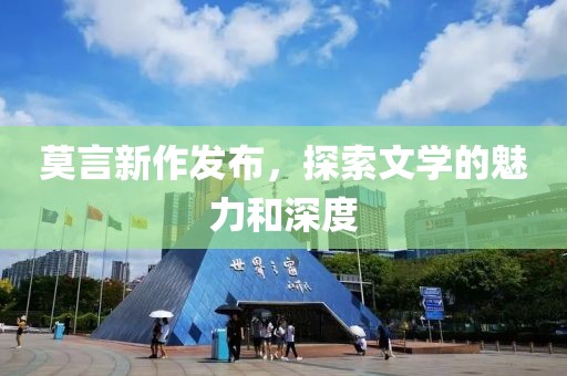 莫言新作發布，探索文學的魅力和深度