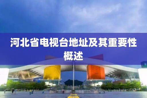 河北省電視臺(tái)地址及其重要性概述