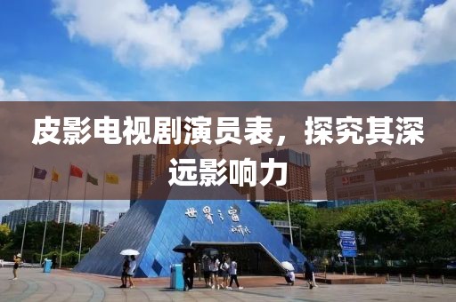 皮影電視劇演員表，探究其深遠影響力