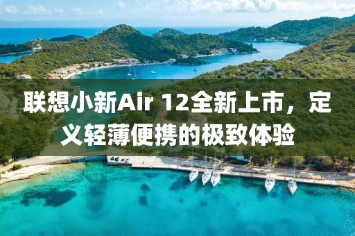 聯想小新Air 12全新上市，定義輕薄便攜的極致體驗
