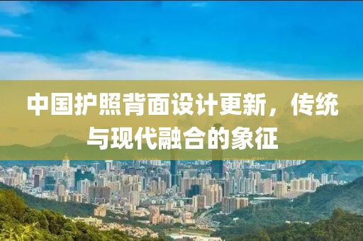 中國護照背面設計更新，傳統與現代融合的象征