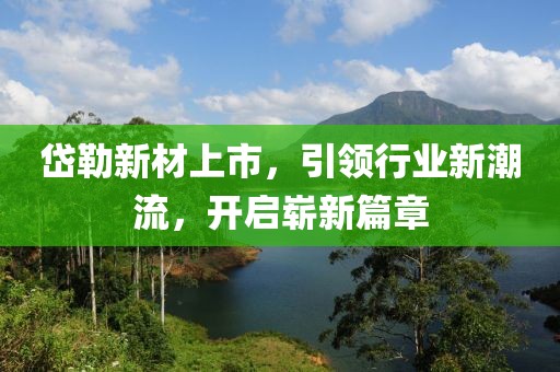 岱勒新材上市，引領行業新潮流，開啟嶄新篇章
