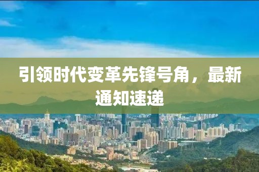 引領(lǐng)時(shí)代變革先鋒號(hào)角，最新通知速遞
