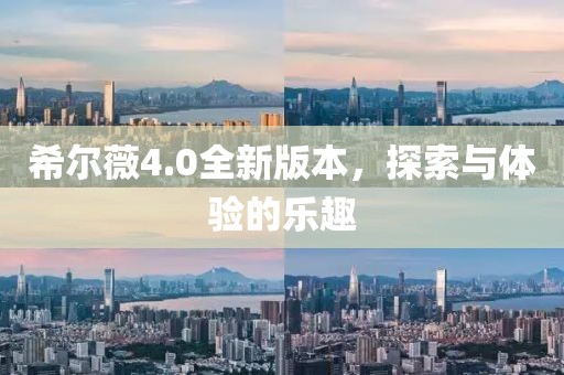 希爾薇4.0全新版本，探索與體驗(yàn)的樂趣