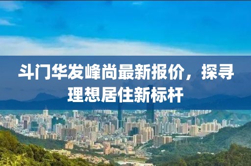 斗門華發峰尚最新報價，探尋理想居住新標桿