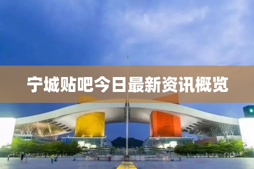 寧城貼吧今日最新資訊概覽
