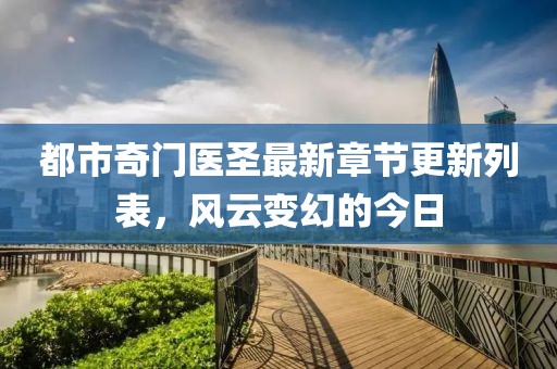 都市奇門醫(yī)圣最新章節(jié)更新列表，風云變幻的今日