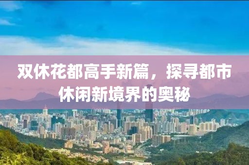 雙休花都高手新篇，探尋都市休閑新境界的奧秘