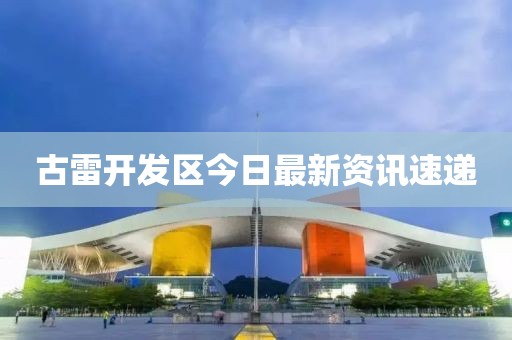 古雷開發區今日最新資訊速遞