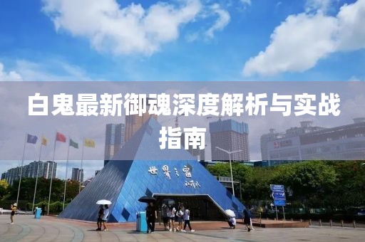 白鬼最新御魂深度解析與實戰指南