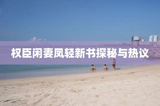 權臣閑妻鳳輕新書探秘與熱議