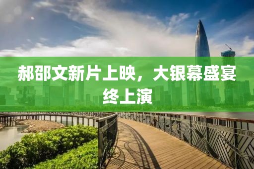 郝邵文新片上映，大銀幕盛宴終上演