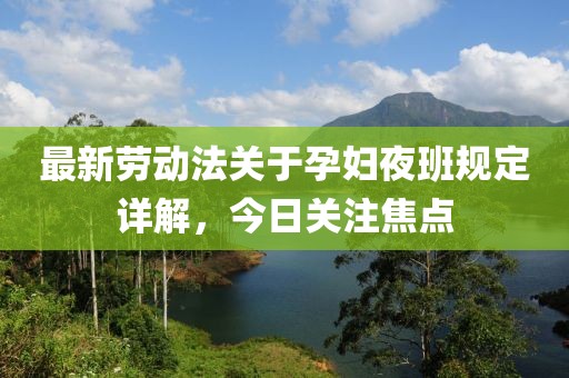 最新勞動法關(guān)于孕婦夜班規(guī)定詳解，今日關(guān)注焦點