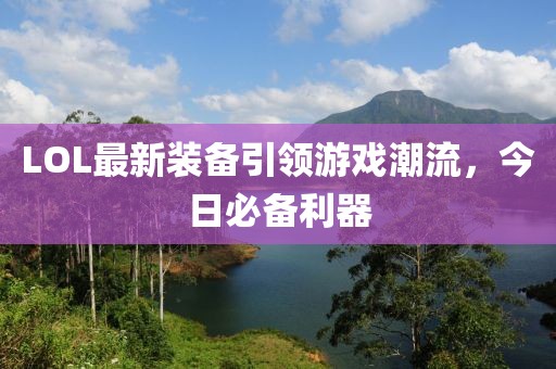 LOL最新裝備引領游戲潮流，今日必備利器