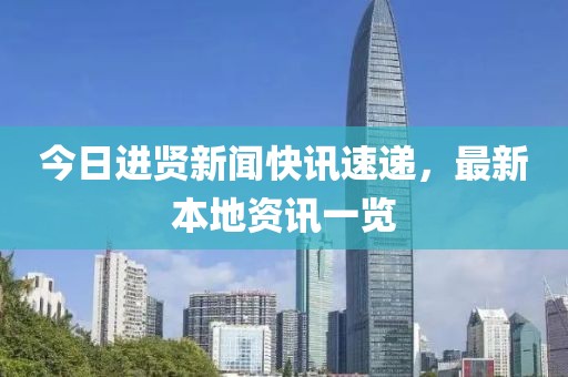 今日進賢新聞快訊速遞，最新本地資訊一覽