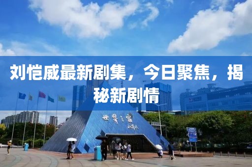 劉愷威最新劇集，今日聚焦，揭秘新劇情