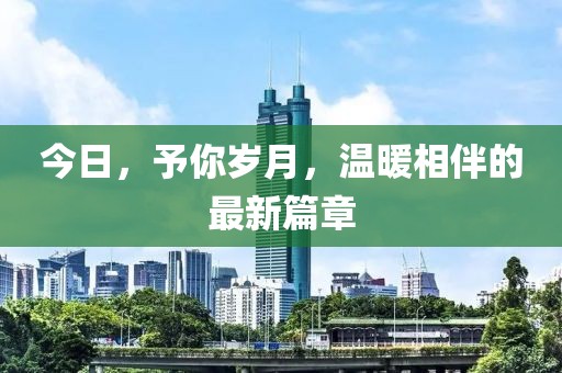 今日，予你歲月，溫暖相伴的最新篇章