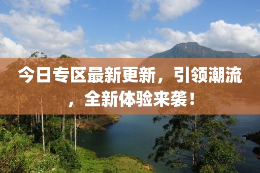今日專區最新更新，引領潮流，全新體驗來襲！