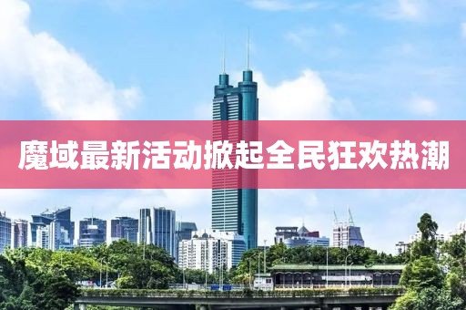 魔域最新活動(dòng)掀起全民狂歡熱潮