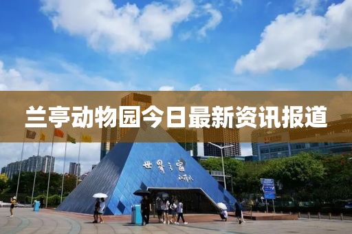 蘭亭動物園今日最新資訊報道