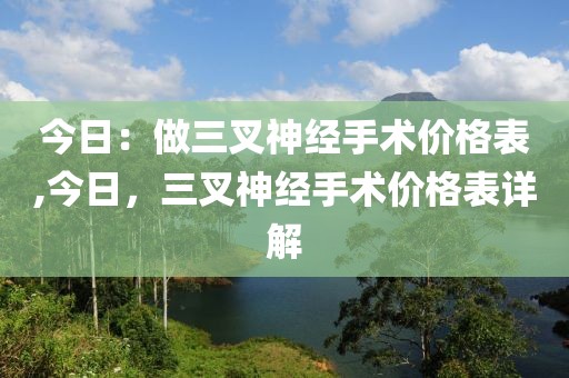 今日：做三叉神經手術價格表,今日，三叉神經手術價格表詳解