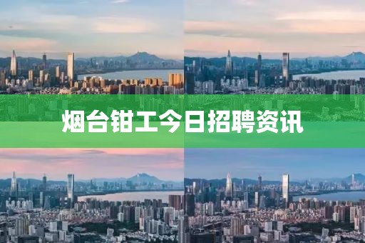 煙臺鉗工今日招聘資訊