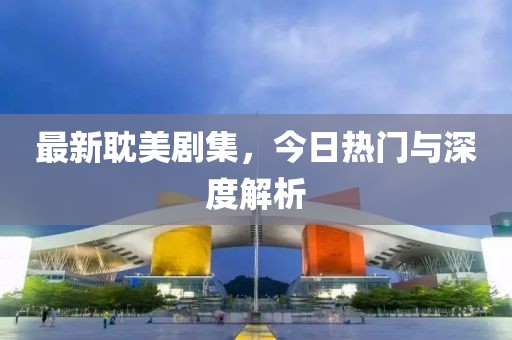 最新耽美劇集，今日熱門(mén)與深度解析