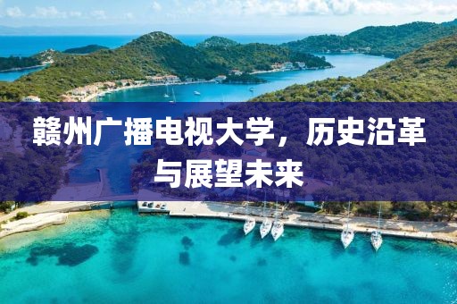 贛州廣播電視大學，歷史沿革與展望未來