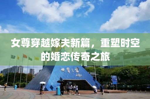 女尊穿越嫁夫新篇，重塑時空的婚戀傳奇之旅