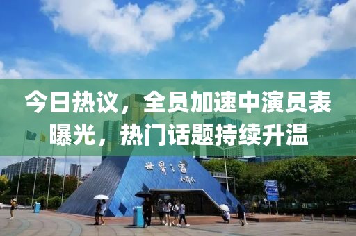 今日熱議，全員加速中演員表曝光，熱門話題持續(xù)升溫