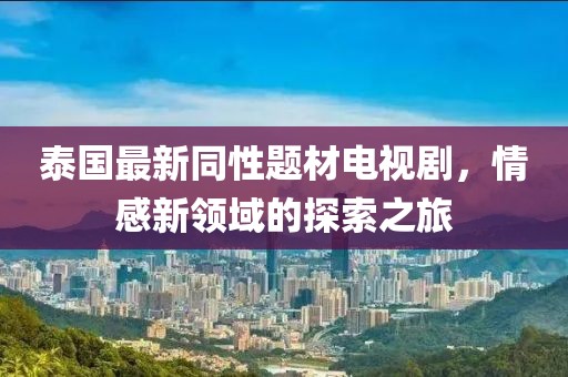 泰國最新同性題材電視劇，情感新領(lǐng)域的探索之旅