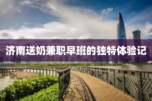 濟南送奶兼職早班的獨特體驗記
