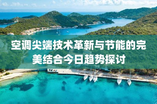 空調尖端技術革新與節能的完美結合今日趨勢探討