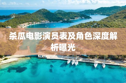 殺瓜電影演員表及角色深度解析曝光