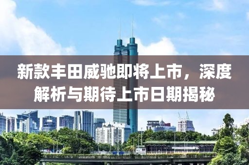 新款豐田威馳即將上市，深度解析與期待上市日期揭秘