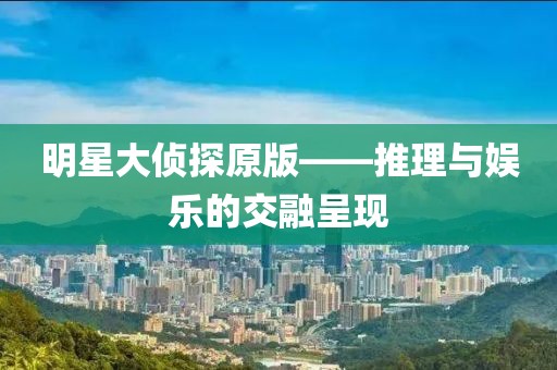 明星大偵探原版——推理與娛樂的交融呈現